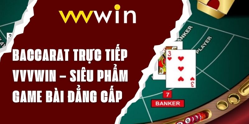 Baccarat Trực Tiếp VVVwin – Siêu Phẩm Game Bài Đẳng Cấp 