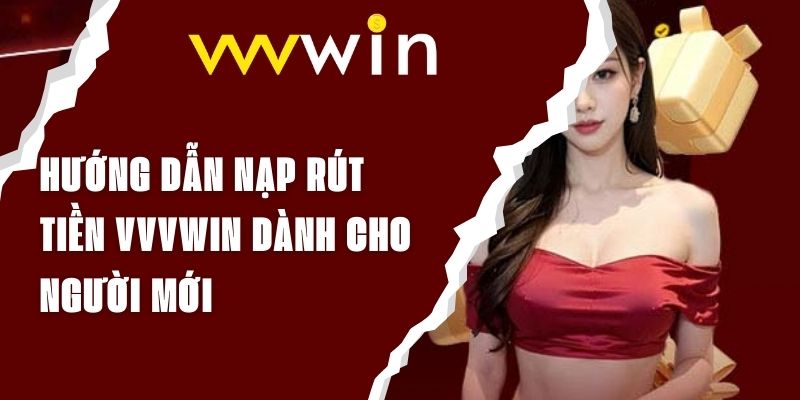 Hướng Dẫn Nạp Rút Tiền Vvvwin Dành Cho Người Mới