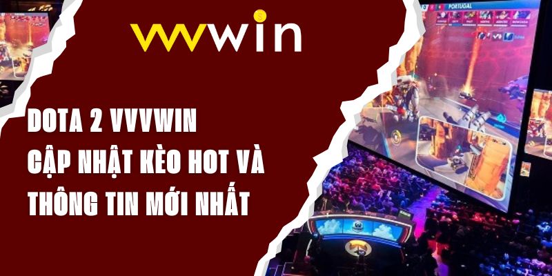 Dota 2 VVVWIN - Cập Nhật Kèo Hot Và Thông Tin Mới Nhất