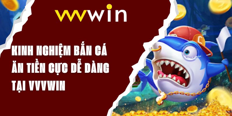 Kinh Nghiệm Bắn Cá Ăn Tiền Cực Dễ Dàng Tại VVVWIN