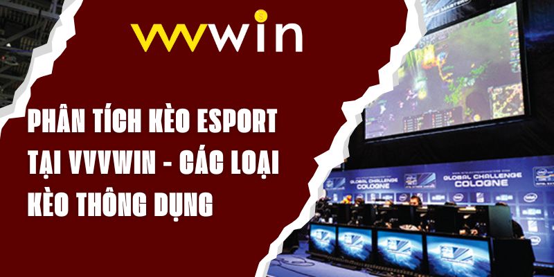 Phân Tích Kèo Esport VVVWIN - Các Loại Kèo Thông Dụng