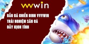 Bắn Cá Chiến Binh VVVWIN - Trải Nghiệm Săn Cá Đầy Kịch Tính