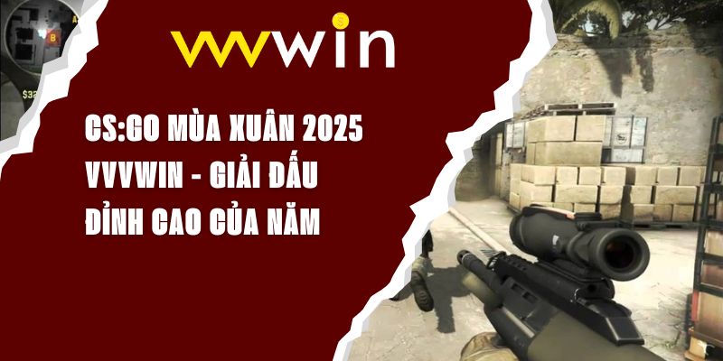 CS:GO Mùa Xuân 2025 VVVWIN - Giải Đấu Đỉnh Cao Của Năm