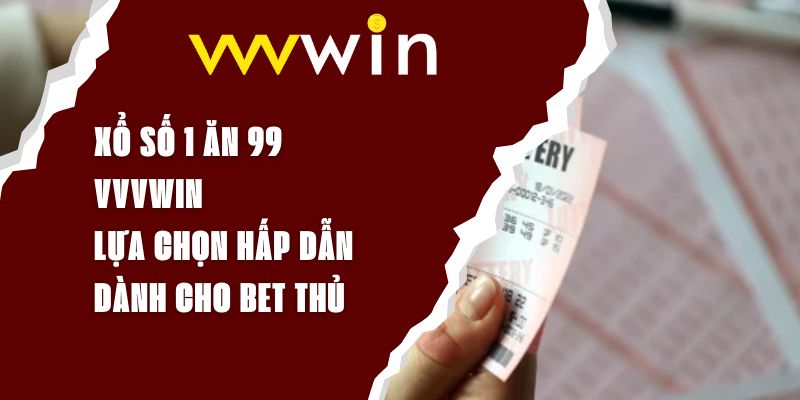 Xổ Số 1 Ăn 99 VVVWIN - Lựa Chọn Hấp Dẫn Dành Cho Bet Thủ