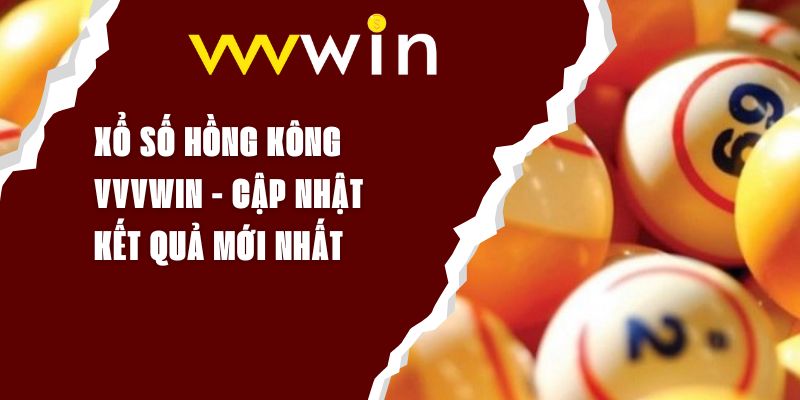 Xổ Số Hồng Kông VVVWIN - Cập Nhật Kết Quả Mới Nhất