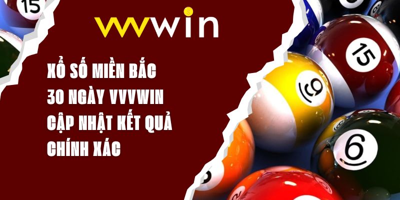 Xổ Số Miền Bắc 30 Ngày VVVWIN - Cập Nhật Kết Quả Chính Xác