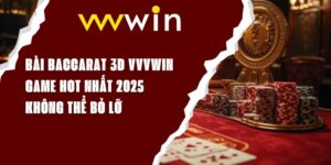 Bài Baccarat 3D VVVWIN - Game Hot Nhất 2025 Không Thể Bỏ Lỡ