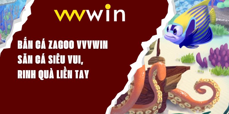 Bắn Cá Zagoo VVVWIN - Săn Cá Siêu Vui, Rinh Quà Liền Tay