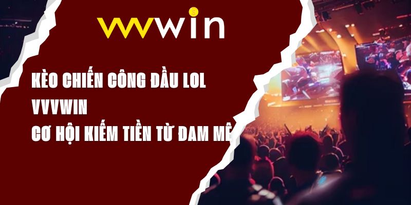 Kèo Chiến Công Đầu LOL VVVWIN - Cơ Hội Kiếm Tiền Từ Đam Mê