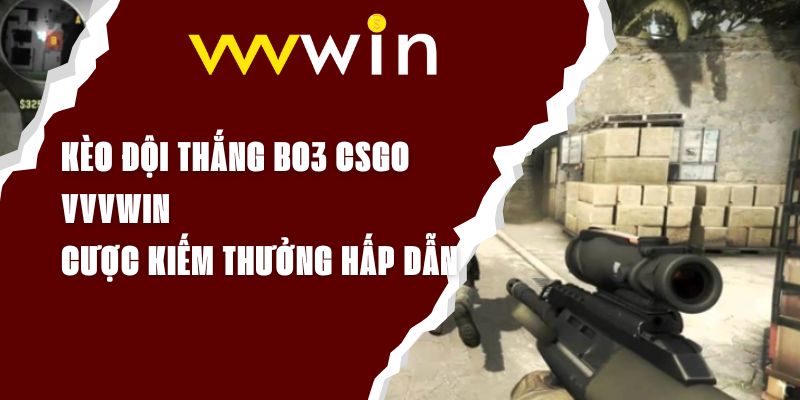 Kèo Đội Thắng BO3 CSGO VVVWIN - Cược Kiếm Thưởng Hấp Dẫn