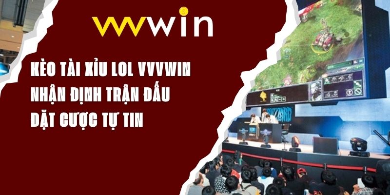 Kèo Tài Xỉu LOL VVVWIN - Nhận Định Trận Đấu, Đặt Cược Tự Tin