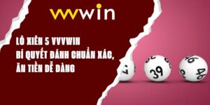 Lô Xiên 5 VVVWIN – Bí Quyết Đánh Chuẩn Xác, Ăn Tiền Dễ Dàng